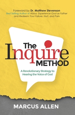 The Inquire Method: A Revolutionary Strategy to Hearing the Voice of God by Marcus Allen