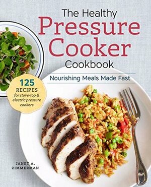 The Healthy Pressure Cooker Cookbook: Nourishing Meals Made Fast by Janet A. Zimmerman