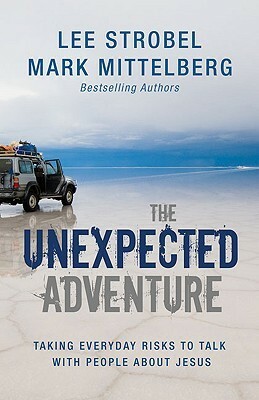 The Unexpected Adventure: Taking Everyday Risks to Talk with People about Jesus by Lee Strobel, Mark Mittelberg