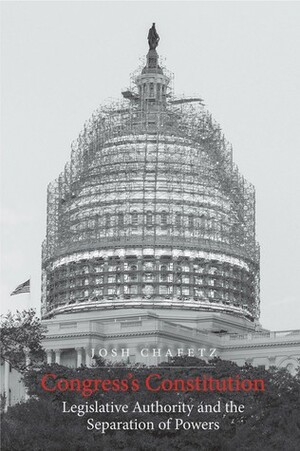 Congress's Constitution: Legislative Authority and the Separation of Powers by Josh Chafetz