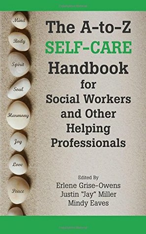 The A-To-Z Self-Care Handbook for Social Workers and Other Helping Professionals by Mindy Eaves, Justin Jay Miller, Erlene Grise-Owens