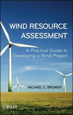 Wind Resource Assessment: A Practical Guide to Developing a Wind Project by Michael Brower