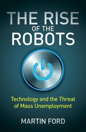 The Rise of the Robots: Technology and the Threat of Mass Unemployment by Martin Ford