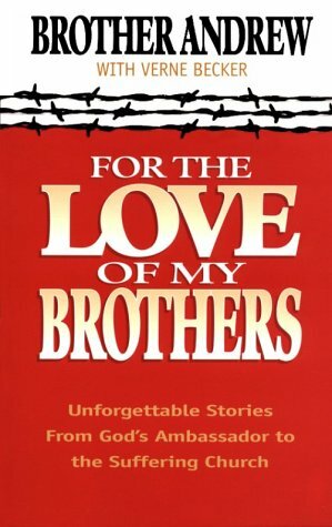 For the Love of My Brothers: Unforgettable Stories from God's Ambassador to the Suffering Church by Verne Becker, Brother Andrew