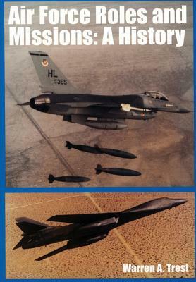 Air Force Roles and Missions: A History by Warren A. Trest