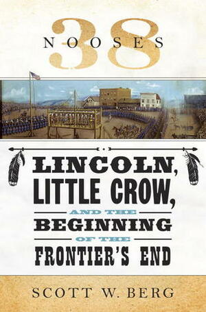 38 Nooses: Lincoln, Little Crow, and the Beginning of the Frontier's End by Scott W. Berg