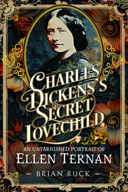 Charles Dickens' Secret Lovechild: An Untarnished Portrait of Ellen Ternan by Brian Ruck