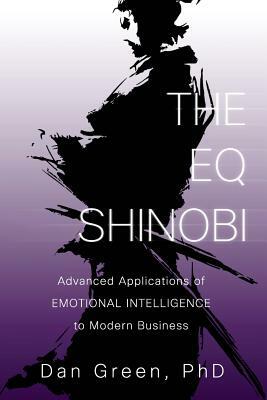 The EQ Shinobi: Advanced Applications of Emotional Intelligence to Modern Business by Dan Green