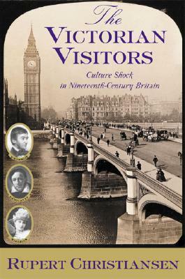 The Victorian Visitors: Culture Shock in Nineteenth-Century Britain by Rupert Christiansen