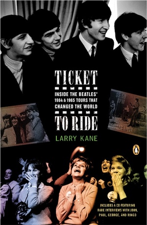 Ticket to Ride: Inside the Beatles' 1964 and 1965 Tours That Changed the World by Larry Kane