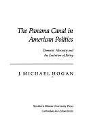 The Panama Canal in American Politics: Domestic Advocacy and the Evolution of Policy by J. Michael Hogan