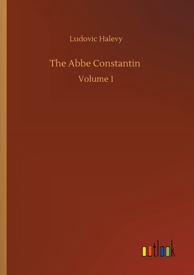 The Abbe Constantin: Volume 1 by Ludovic Halévy