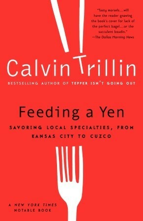 Feeding A Yen: Savoring Local Specialties, From Kansas City To Cuzco by Calvin Trillin