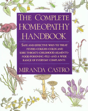 The Complete Homeopathy Handbook: Safe and Effective Ways to Treat Fevers, Coughs, Colds and Sore Throats, Childhood Ailments, Food Poisoning, Flu, and a Wide Range of Everyday Complaints by Miranda Castro