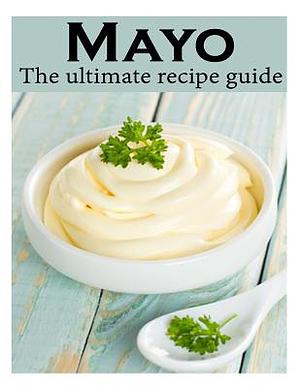 Mayo :The Ultimate Recipe Guide - Over 30 Delicious & Best Selling Recipes by Danielle Caples, Encore Books