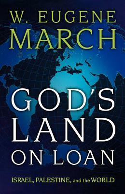 God's Land on Loan: Israel, Palestine, and the World by W. Eugene March