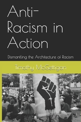 Anti-Racism in Action: Dismantling the Architecture of Racism by Timothy McGettigan, Earl Smith