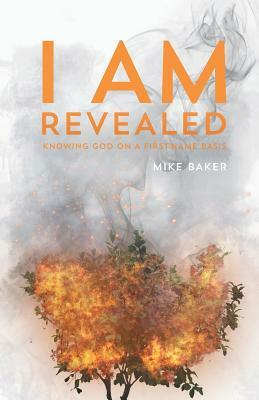 I Am Revealed: Knowing God on a First-Name Basis by Mike Baker
