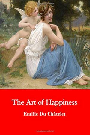 The Art of Happiness: The Reflections of Madame du Châtelet by Madame du Châtelet