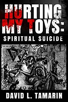 Hurting My Toys: Spiritual Suicide by David L. Tamarin