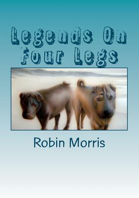 Legends On Four Legs: Dogs & Friends by Robin Morris