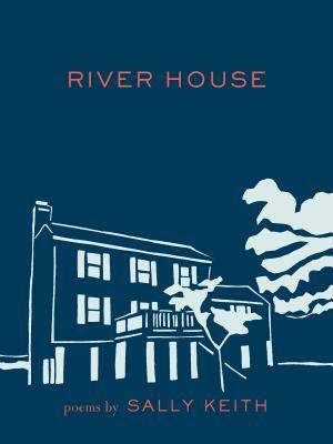 River House: Poems by Sally Keith