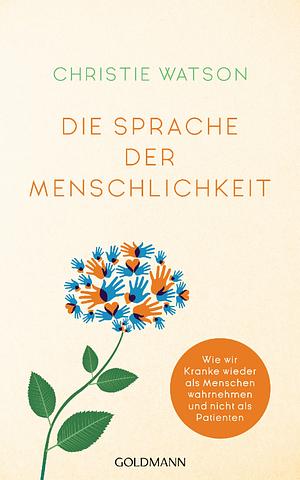 Die Sprache der Menschlichkeit: Wie wir Kranke wieder als Menschen wahrnehmen und nicht als Patienten by Christie Watson