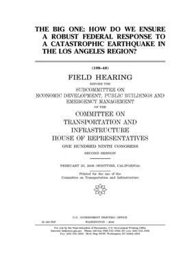 The big one: how do we ensure a robust federal response to a catastrophic earthquake in the Los Angeles Region? by United S. Congress, Committee on Transportation and (house), United States House of Representatives