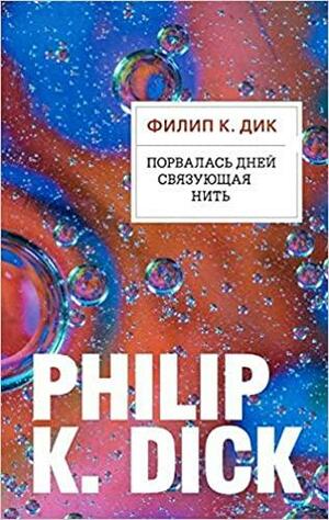 Порвалась дней связующая нить by Philip K. Dick