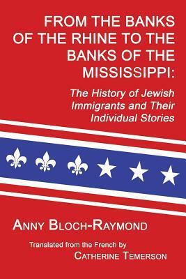 From the Banks of the Rhine to the Banks of the Mississippi: The History of Jewish Immigrants and Their Individual Stories by Anny Bloch-Raymond