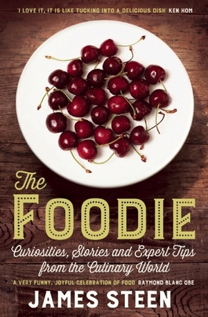 The Foodie: Curiosities, Stories and Expert Tips from the Culinary World by James Steen