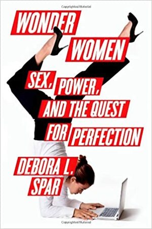 Wonder Women: Sex, Power, and the Quest for Perfection by Debora L. Spar