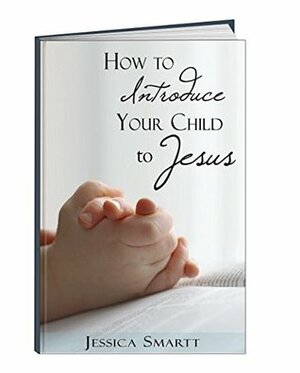 How To Introduce Your Child To Jesus by Jessica Smartt