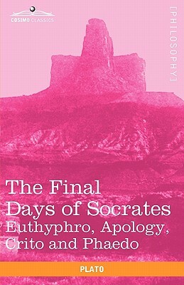 The Final Days of Socrates: Euthyphro, Apology, Crito and Phaedo by Plato