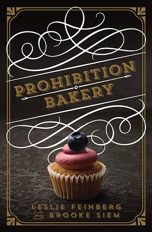 Prohibition Bakery: A Baking Cookbook by Brooke Siem, Leslie Feinberg, Leslie Feinberg