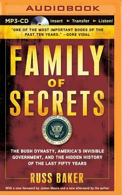 Family of Secrets: The Bush Dynasty, America S Invisible Government, and the Hidden History of the Last Fifty Years by Russ Baker