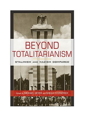 Beyond Totalitarianism: Stalinism and Nazism Compared by Sheila Fitzpatrick, Michael Geyer