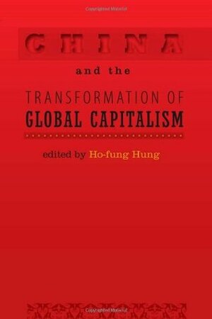 China and the Transformation of Global Capitalism by Ho-fung Hung