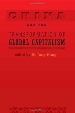 China and the Transformation of Global Capitalism by Ho-fung Hung