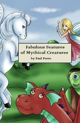 Fabulous Features of Mythical Creatures: A Paul Perro Poem Picture Book by Paul Perro