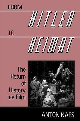From Hitler to Heimat: The Return of History as Film by Anton Kaes