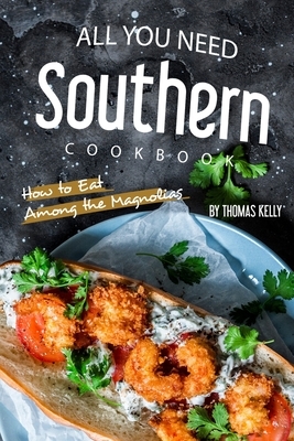 All You Need Southern Cookbook: How to Eat Among the Magnolias by Thomas Kelly