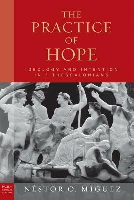 Practice of Hope, the Hb: Ideology and Intention in 1 Thessalonians by Nestor Miguez