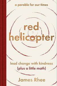 red helicopter―a parable for our times: lead change with kindness plus a little math by James Rhee