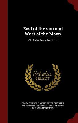 East of the Sun and West of the Moon: Old Tales from the North by Jørgen Engebretsen Moe, George Webbe Dasent, Peter Christen Asbjørnsen