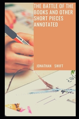 The Battle of the Books and other Short Pieces Annotated by Jonathan Swift