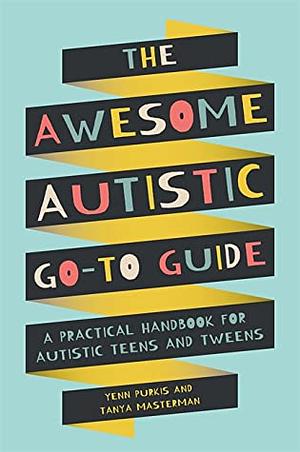 The Awesome Autistic Go-To Guide: A Practical Handbook for Autistic Teens and Tweens by Yenn Purkis, Tanya Masterman