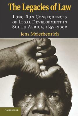 The Legacies of Law: Long-Run Consequences of Legal Development in South Africa, 1652-2000 by Jens Meierhenrich