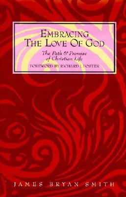 Embracing the Love of God: The Path and Promise of Christian Life by James Bryan Smith, Richard J. Foster