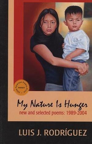 My Nature is Hunger: New and Selected Poems, 1989 2004 by Luis J. Rodríguez, Luis J. Rodríguez